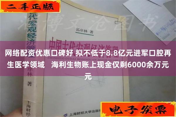 网络配资优惠口碑好 拟不低于8.8亿元进军口腔再生医学领域   海利生物账上现金仅剩6000余万元