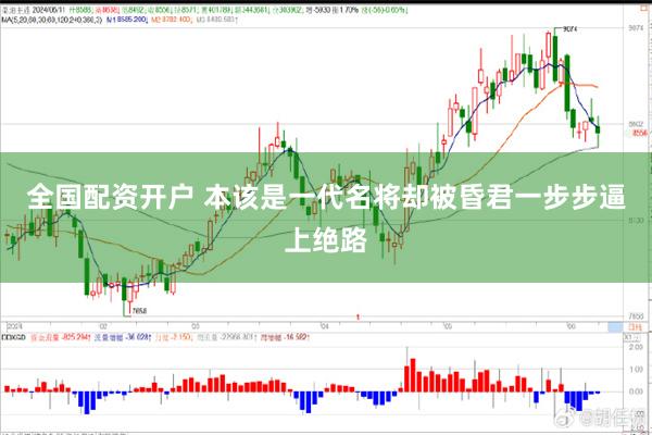 全国配资开户 本该是一代名将却被昏君一步步逼上绝路