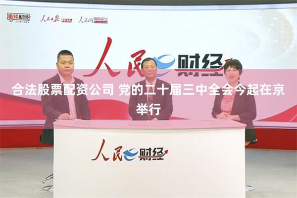 合法股票配资公司 党的二十届三中全会今起在京举行