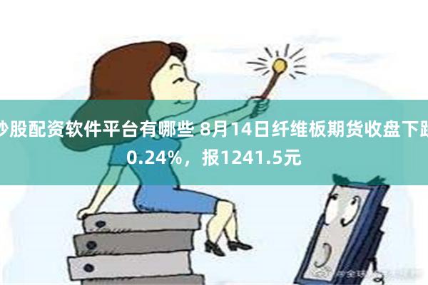 炒股配资软件平台有哪些 8月14日纤维板期货收盘下跌0.24%，报1241.5元