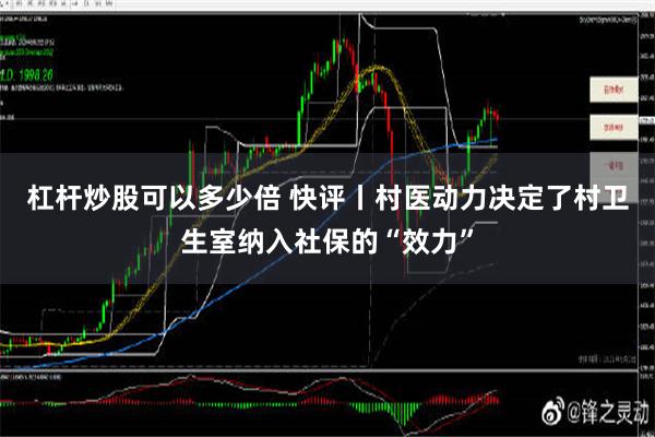 杠杆炒股可以多少倍 快评丨村医动力决定了村卫生室纳入社保的“效力”