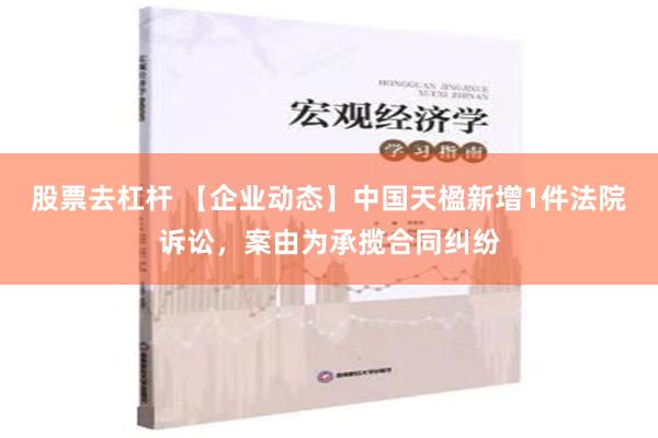 股票去杠杆 【企业动态】中国天楹新增1件法院诉讼，案由为承揽合同纠纷