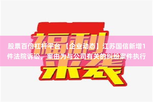 股票百倍杠杆平台 【企业动态】江苏国信新增1件法院诉讼，案由为与公司有关的纠纷案件执行