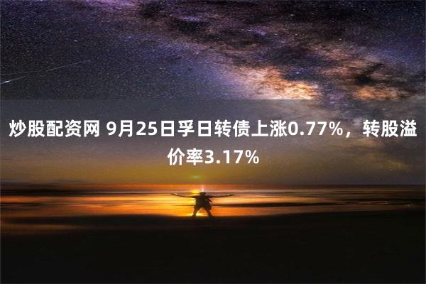 炒股配资网 9月25日孚日转债上涨0.77%，转股溢价率3.17%