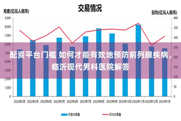 配资平台门槛 如何才能有效地预防前列腺疾病，临沂现代男科医院解答