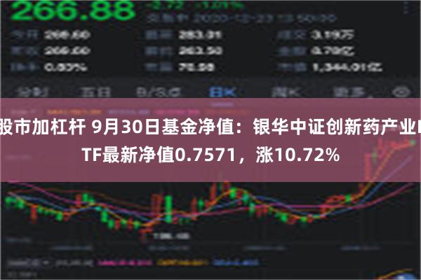 股市加杠杆 9月30日基金净值：银华中证创新药产业ETF最新净值0.7571，涨10.72%