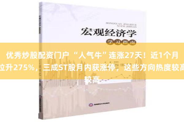 优秀炒股配资门户 “人气牛”连涨27天！近1个月拉升275%，三成ST股月内获涨停，这些方向热度较高