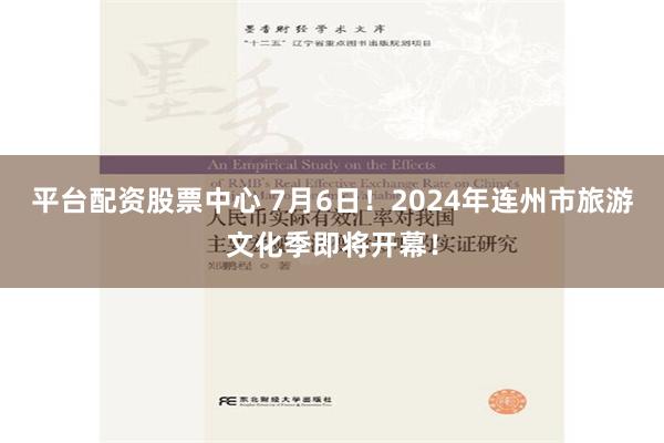 平台配资股票中心 7月6日！2024年连州市旅游文化季即将开幕！