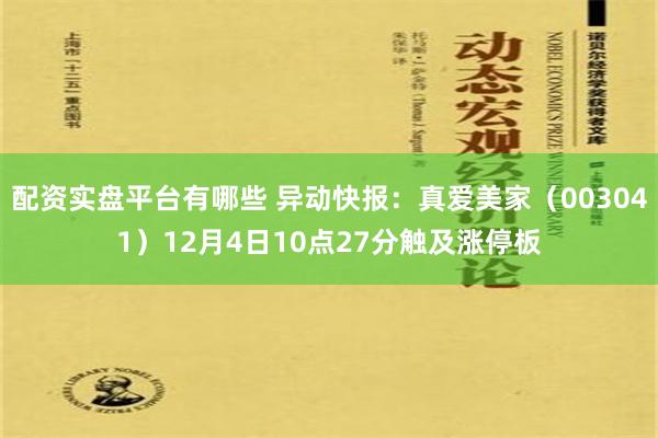 配资实盘平台有哪些 异动快报：真爱美家（003041）12月4日10点27分触及涨停板