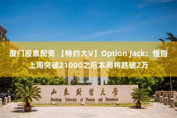 厦门股票配资 【特约大V】Option Jack：恒指上周突破21000之后本周将跌破2万