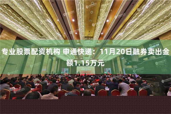 专业股票配资机构 申通快递：11月20日融券卖出金额1.15万元