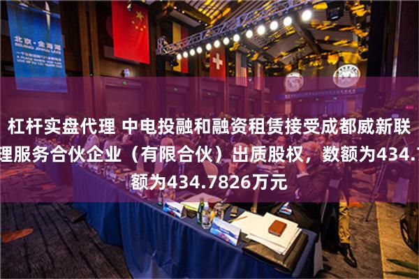 杠杆实盘代理 中电投融和融资租赁接受成都威新联嘉企业管理服务合伙企业（有限合伙）出质股权，数额为434.7826万元