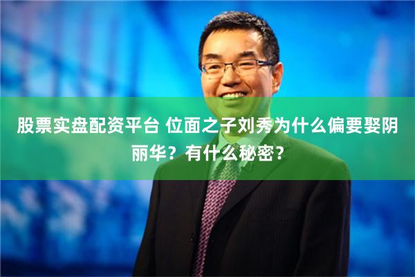 股票实盘配资平台 位面之子刘秀为什么偏要娶阴丽华？有什么秘密？